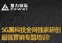 聚力国际·5G黑科技全网独家研创超强营销专题培训！